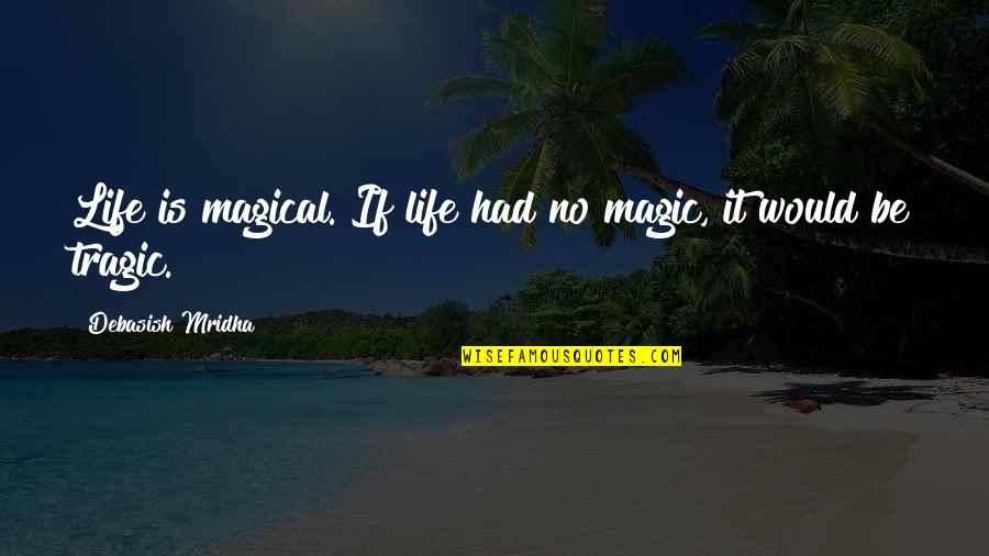 Bivouac Quotes By Debasish Mridha: Life is magical. If life had no magic, Bivouac Quotes By Debasish Mridha: Life is magical. If life had no magic,