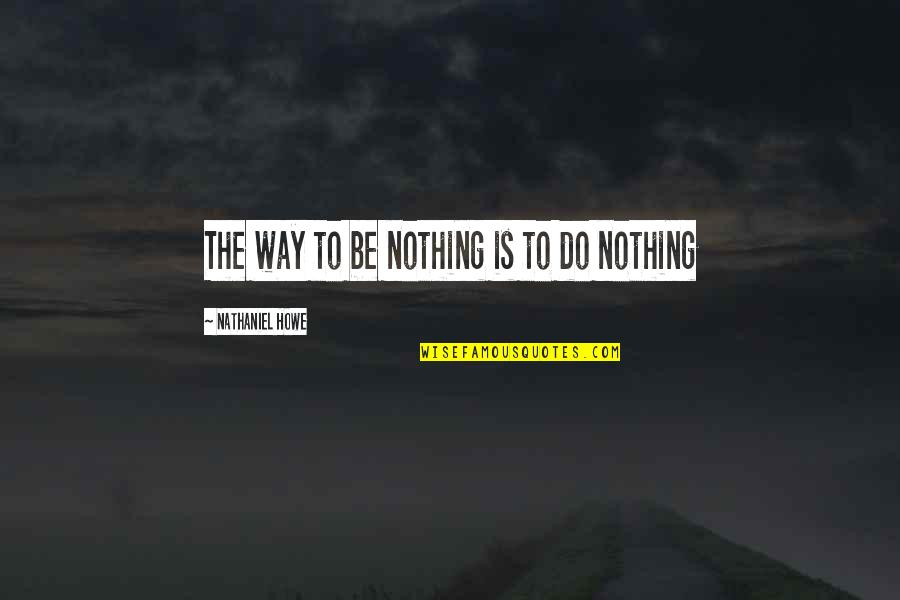 Bivouac Quotes By Nathaniel Howe: The way to be nothing is to do