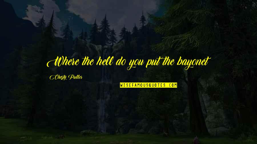 Bivouacked Quotes By Chesty Puller: Where the hell do you put the bayonet? Bivouacked Quotes By Chesty Puller: Where the hell do you put the bayonet?