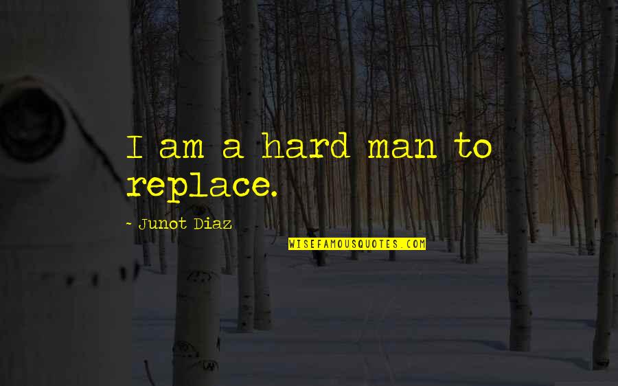 Bivouacked Quotes By Junot Diaz: I am a hard man to replace. Bivouacked Quotes By Junot Diaz: I am a hard man to replace.
