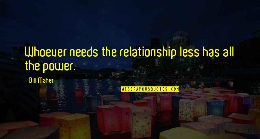 Bivouacs Quotes By Bill Maher: Whoever needs the relationship less has all the