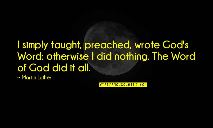 Biwer Associates Quotes By Martin Luther: I simply taught, preached, wrote God's Word: otherwise Biwer Associates Quotes By Martin Luther: I simply taught, preached, wrote God's Word: otherwise