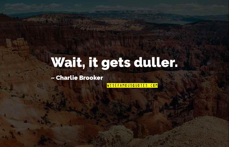 Biwi Maike Quotes By Charlie Brooker: Wait, it gets duller. Biwi Maike Quotes By Charlie Brooker: Wait, it gets duller.