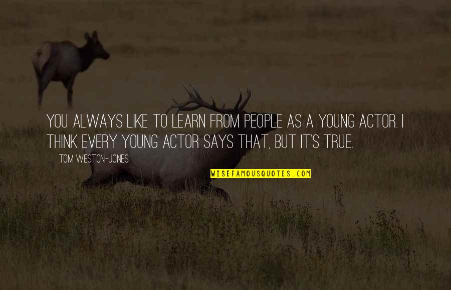 Biwi Maike Quotes By Tom Weston-Jones: You always like to learn from people as Biwi Maike Quotes By Tom Weston-Jones: You always like to learn from people as