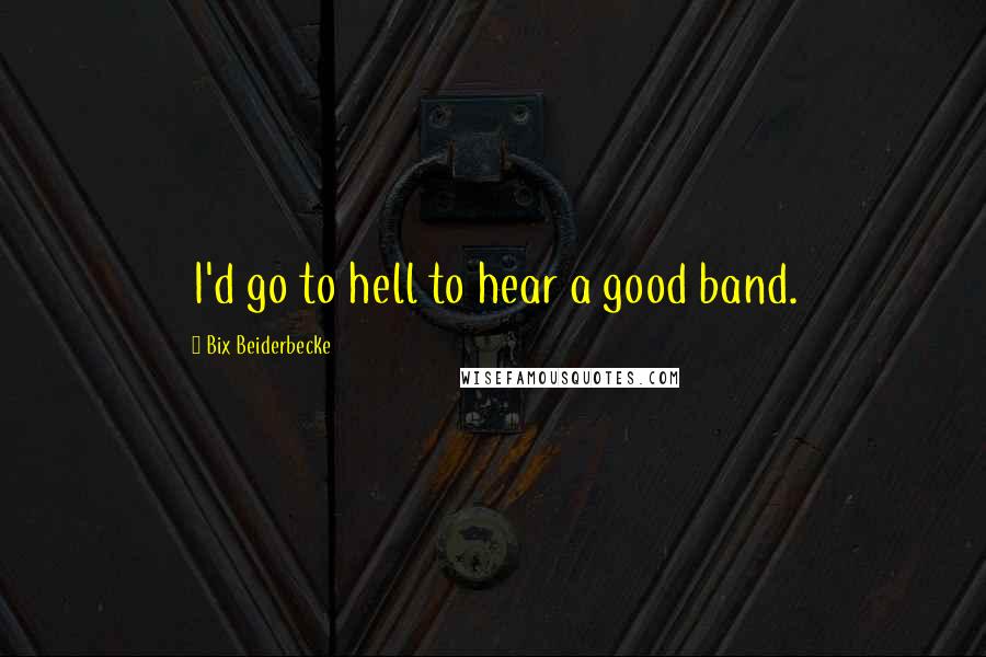 Bix Beiderbecke quotes: I'd go to hell to hear a good band.