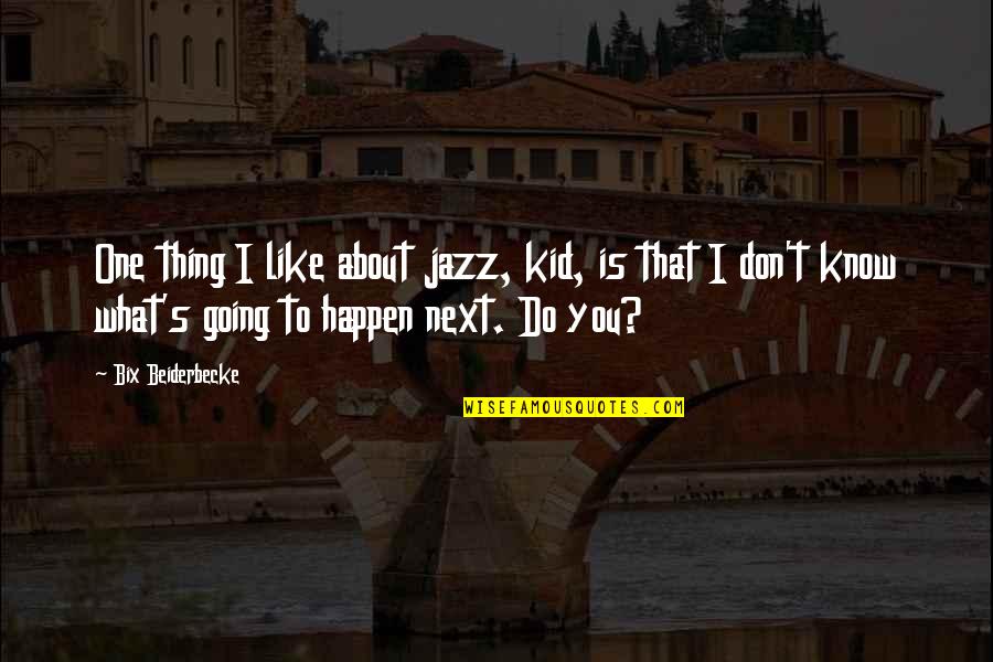 Bix Beiderbecke Quotes By Bix Beiderbecke: One thing I like about jazz, kid, is Bix Beiderbecke Quotes By Bix Beiderbecke: One thing I like about jazz, kid, is