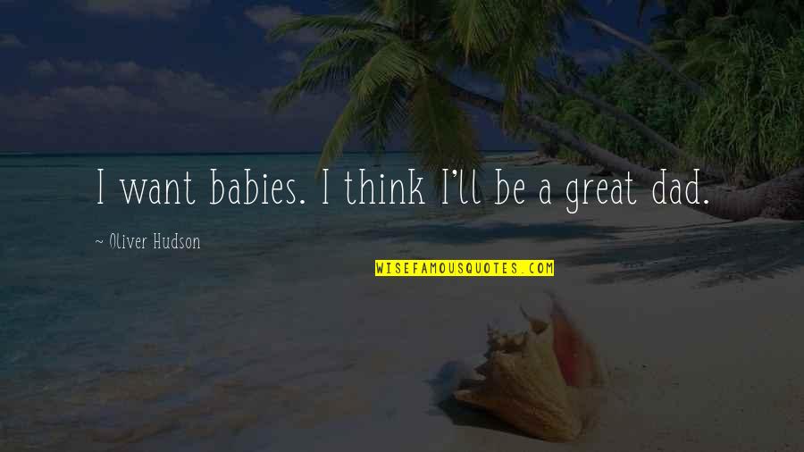 Bix Beiderbecke Quotes By Oliver Hudson: I want babies. I think I'll be a Bix Beiderbecke Quotes By Oliver Hudson: I want babies. I think I'll be a