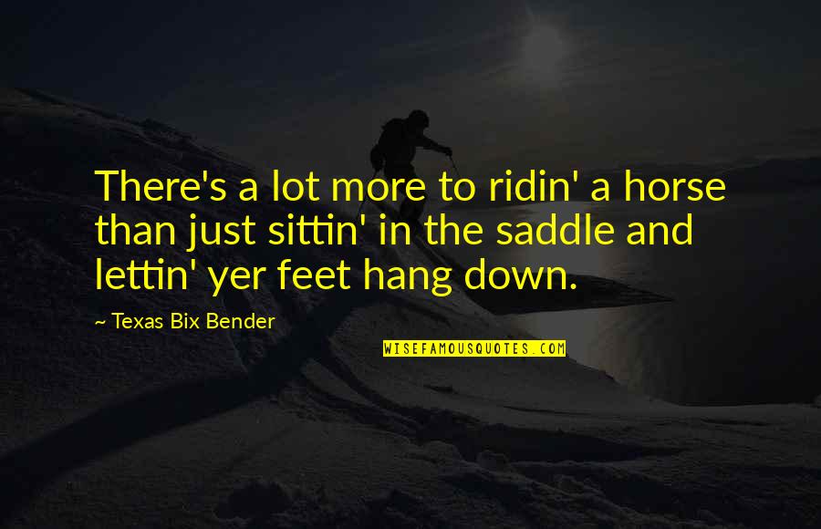 Bix Bender Quotes By Texas Bix Bender: There's a lot more to ridin' a horse