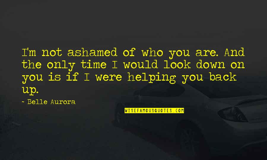 Bixio Amarone Quotes By Belle Aurora: I'm not ashamed of who you are. And Bixio Amarone Quotes By Belle Aurora: I'm not ashamed of who you are. And