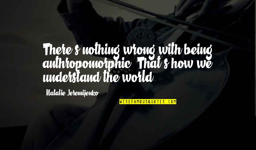 Biya Fish Quotes By Natalie Jeremijenko: There's nothing wrong with being anthropomorphic. That's how