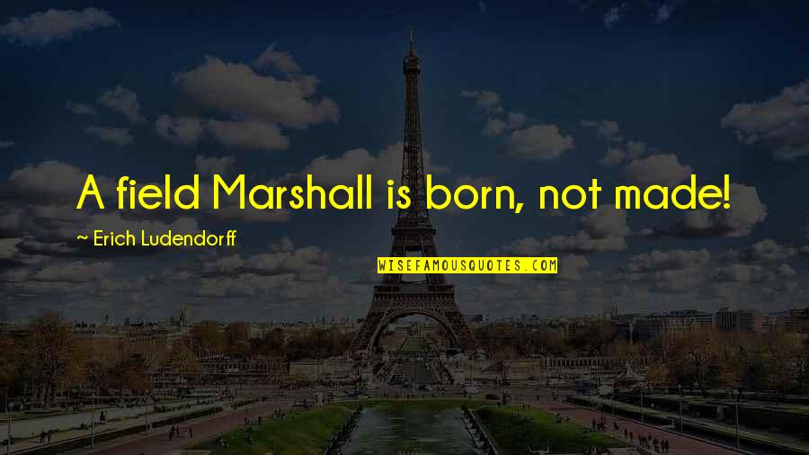 Biyane Ek Quotes By Erich Ludendorff: A field Marshall is born, not made! Biyane Ek Quotes By Erich Ludendorff: A field Marshall is born, not made!