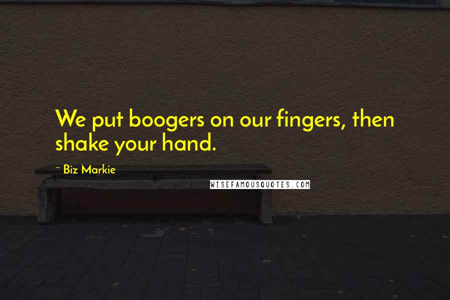 Biz Markie quotes: We put boogers on our fingers, then shake your hand.