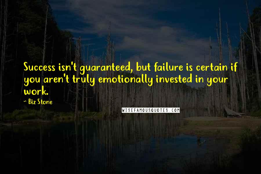 Biz Stone quotes: Success isn't guaranteed, but failure is certain if you aren't truly emotionally invested in your work. Biz Stone quotes: Success isn't guaranteed, but failure is certain if you aren't truly emotionally invested in your work.