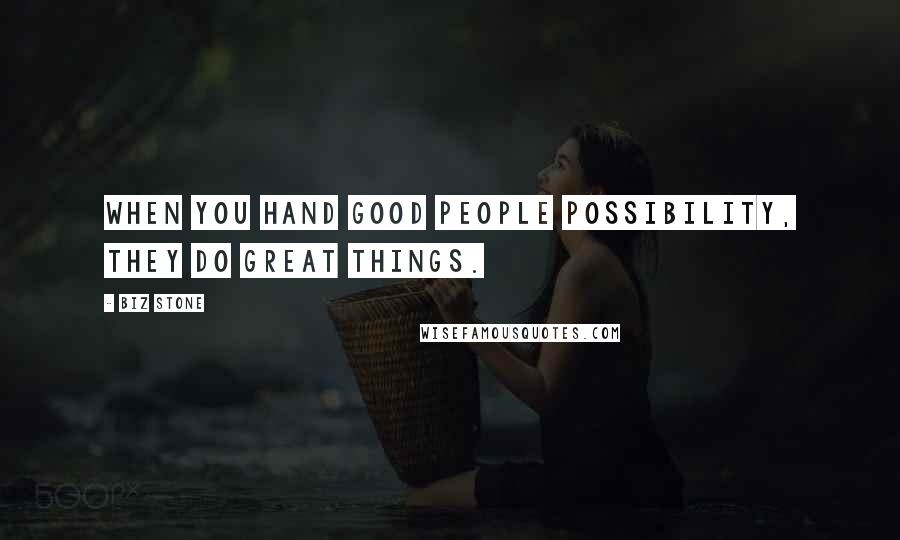 Biz Stone quotes: When you hand good people possibility, they do great things.