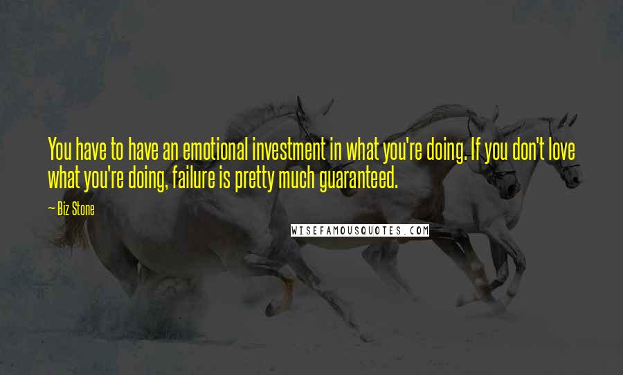 Biz Stone quotes: You have to have an emotional investment in what you're doing. If you don't love what you're doing, failure is pretty much guaranteed.