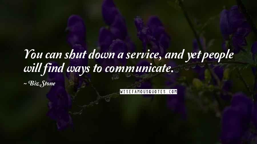 Biz Stone quotes: You can shut down a service, and yet people will find ways to communicate.