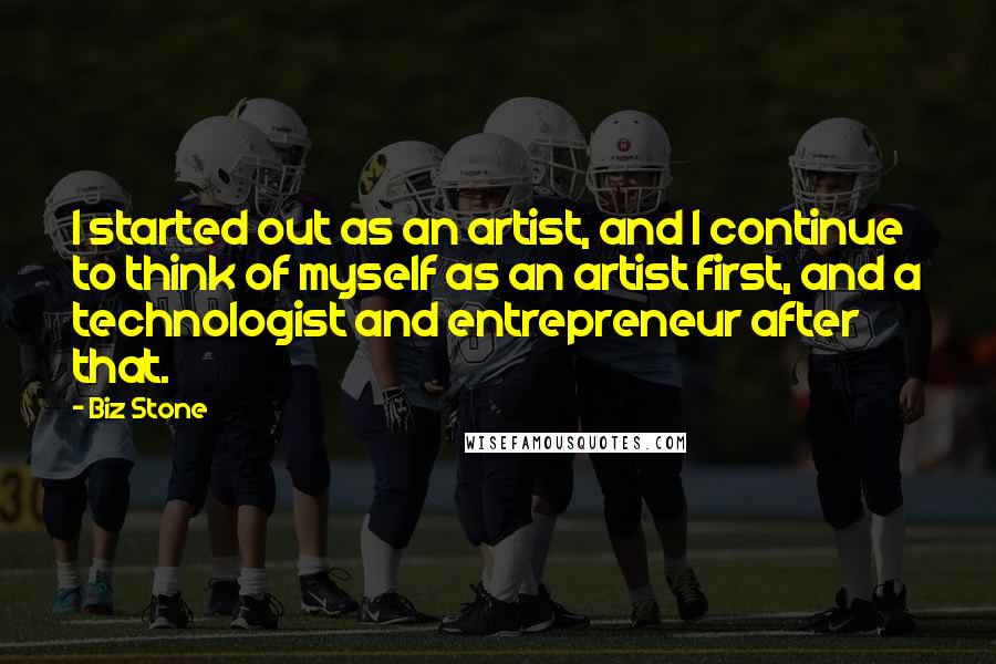 Biz Stone quotes: I started out as an artist, and I continue to think of myself as an artist first, and a technologist and entrepreneur after that.