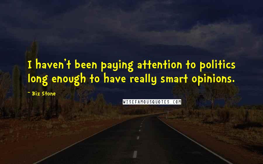 Biz Stone quotes: I haven't been paying attention to politics long enough to have really smart opinions.