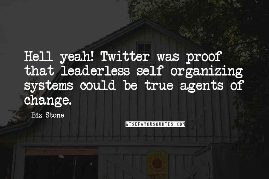 Biz Stone quotes: Hell yeah! Twitter was proof that leaderless self-organizing systems could be true agents of change. Biz Stone quotes: Hell yeah! Twitter was proof that leaderless self-organizing systems could be true agents of change.
