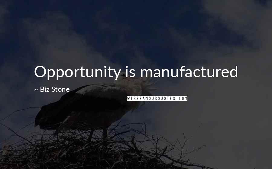 Biz Stone quotes: Opportunity is manufactured