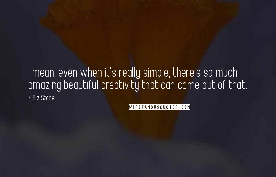 Biz Stone quotes: I mean, even when it's really simple, there's so much amazing beautiful creativity that can come out of that.