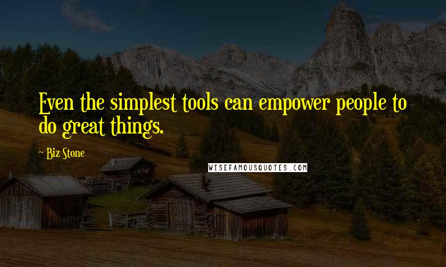 Biz Stone quotes: Even the simplest tools can empower people to do great things.