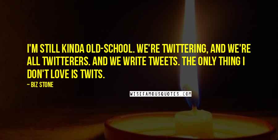 Biz Stone quotes: I'm still kinda old-school. We're twittering, and we're all twitterers. And we write tweets. The only thing I don't love is twits.