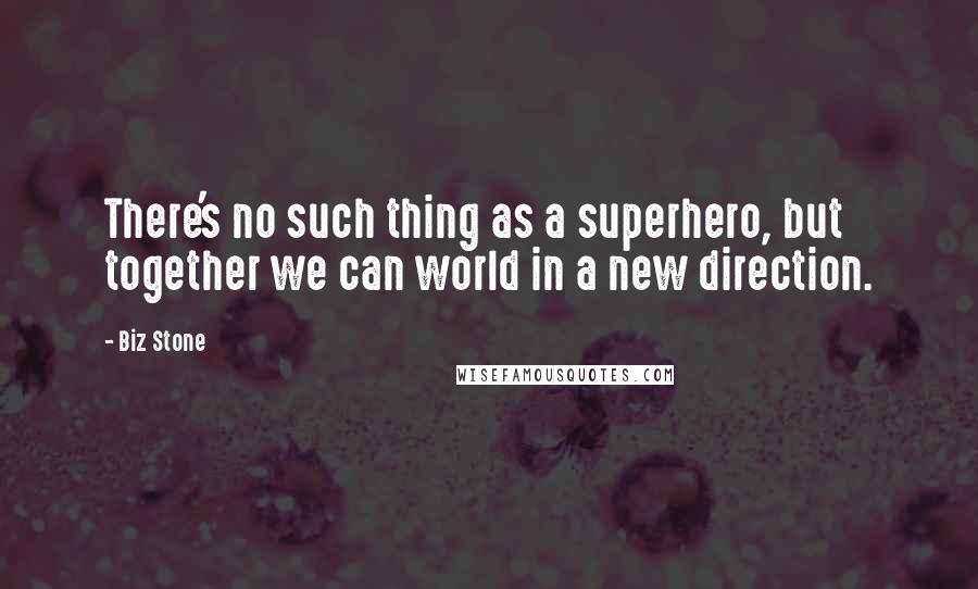 Biz Stone quotes: There's no such thing as a superhero, but together we can world in a new direction.