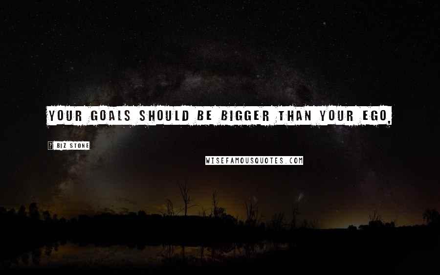 Biz Stone quotes: Your goals should be bigger than your ego,