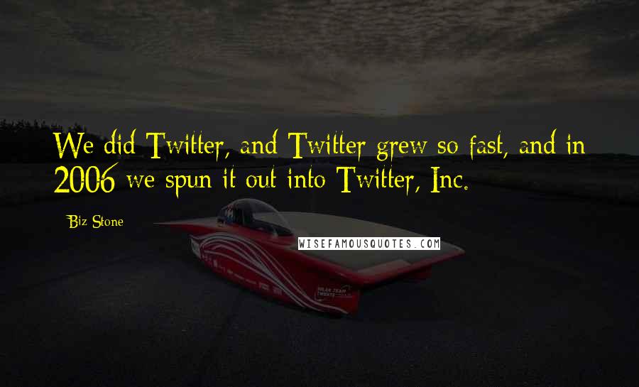 Biz Stone quotes: We did Twitter, and Twitter grew so fast, and in 2006 we spun it out into Twitter, Inc.