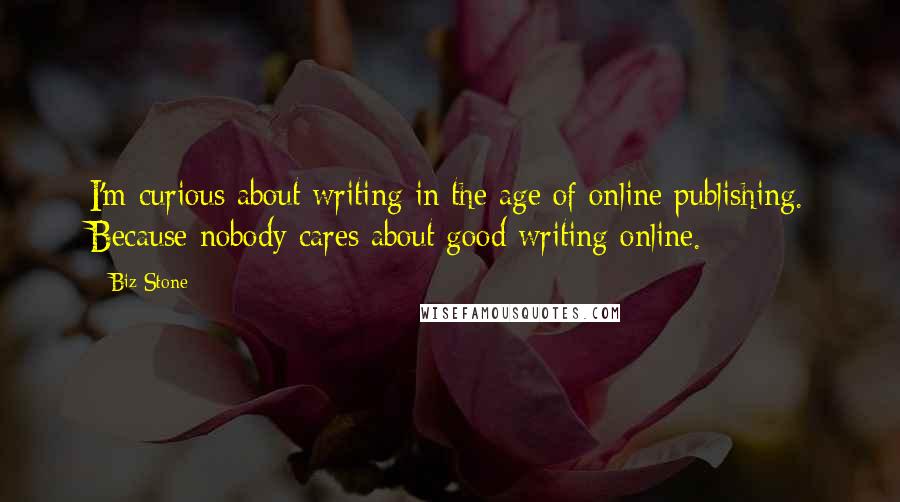 Biz Stone quotes: I'm curious about writing in the age of online publishing. Because nobody cares about good writing online.
