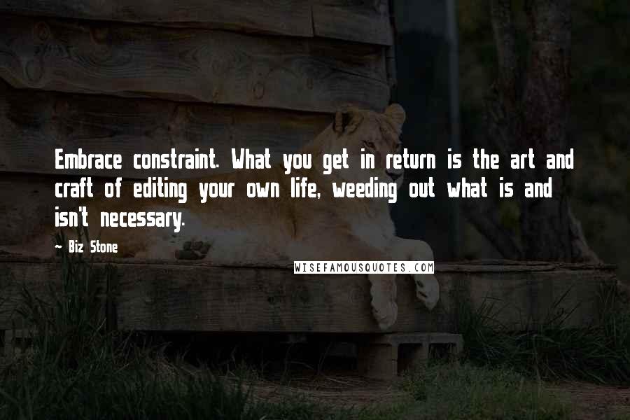 Biz Stone quotes: Embrace constraint. What you get in return is the art and craft of editing your own life, weeding out what is and isn't necessary.