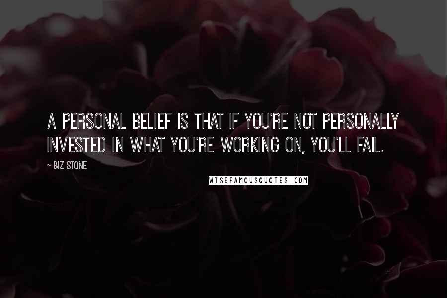 Biz Stone quotes: A personal belief is that if you're not personally invested in what you're working on, you'll fail.