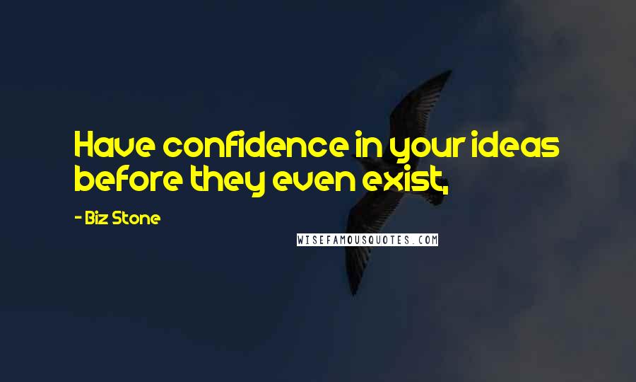 Biz Stone quotes: Have confidence in your ideas before they even exist,