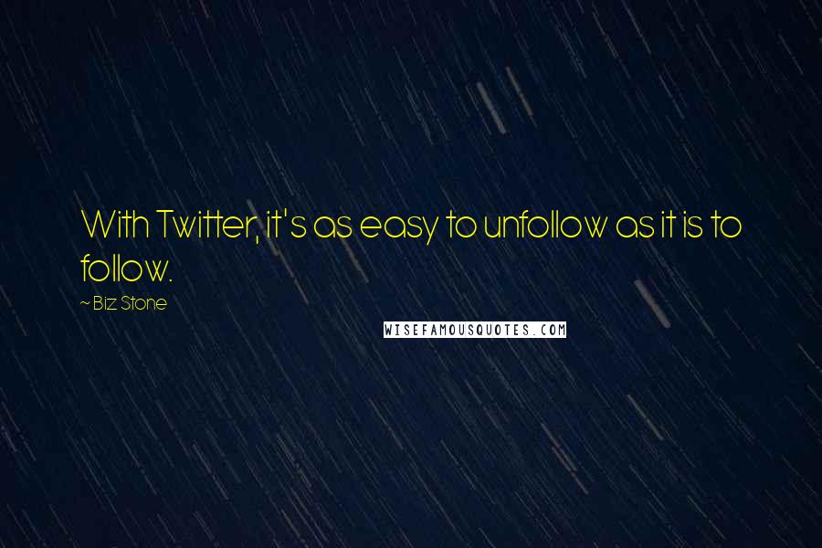 Biz Stone quotes: With Twitter, it's as easy to unfollow as it is to follow.