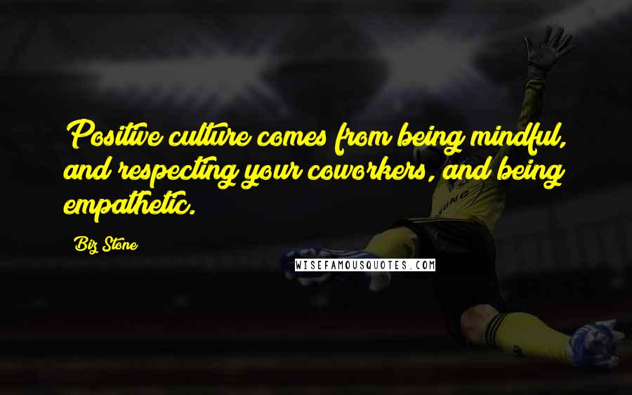 Biz Stone quotes: Positive culture comes from being mindful, and respecting your coworkers, and being empathetic.