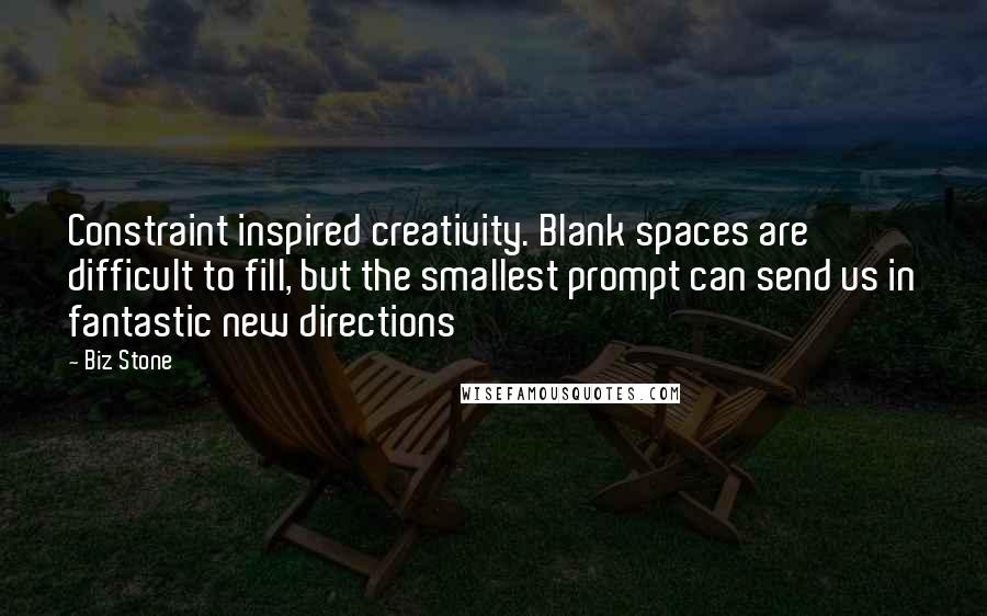 Biz Stone quotes: Constraint inspired creativity. Blank spaces are difficult to fill, but the smallest prompt can send us in fantastic new directions Biz Stone quotes: Constraint inspired creativity. Blank spaces are difficult to fill, but the smallest prompt can send us in fantastic new directions