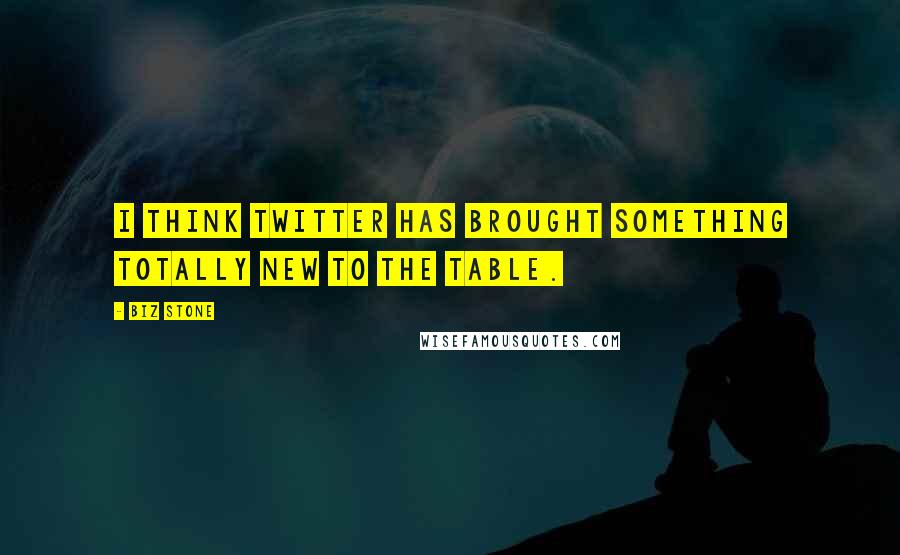 Biz Stone quotes: I think Twitter has brought something totally new to the table.