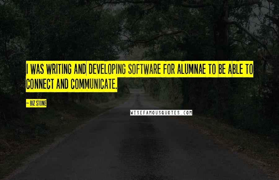 Biz Stone quotes: I was writing and developing software for alumnae to be able to connect and communicate.
