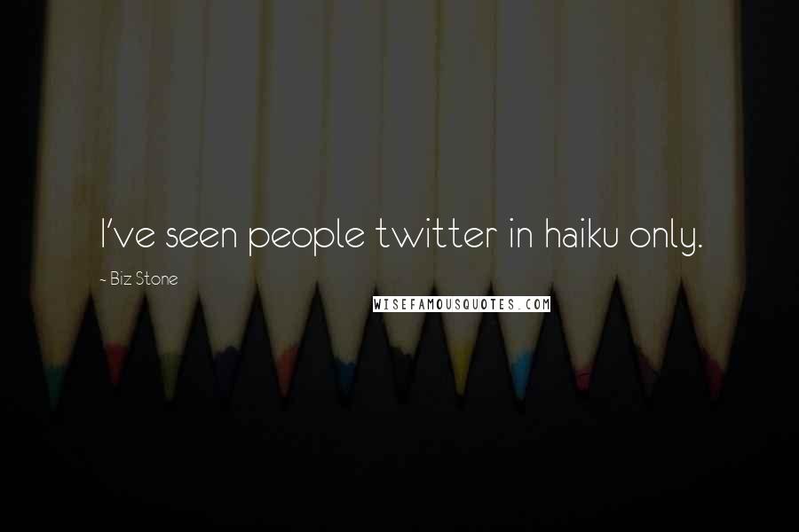 Biz Stone quotes: I've seen people twitter in haiku only.