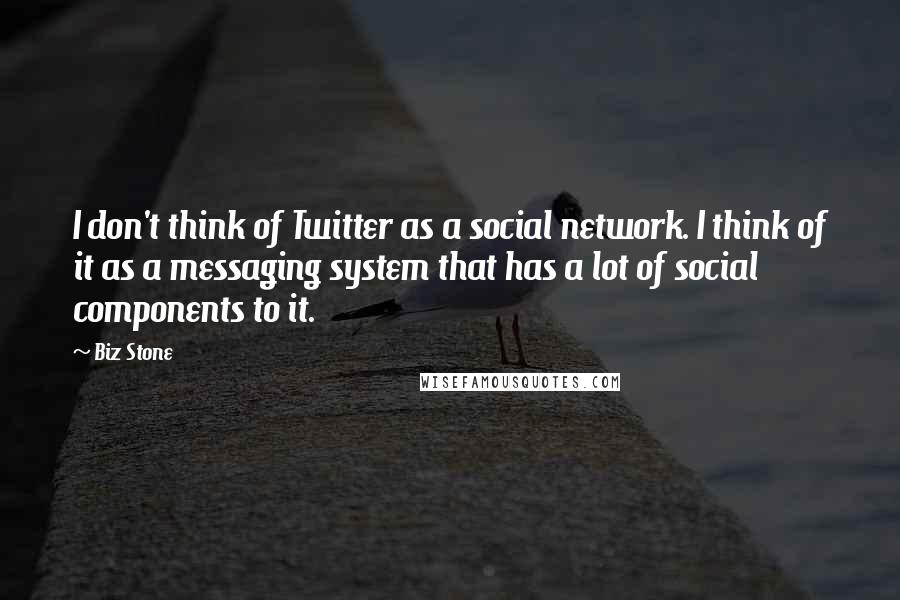 Biz Stone quotes: I don't think of Twitter as a social network. I think of it as a messaging system that has a lot of social components to it. Biz Stone quotes: I don't think of Twitter as a social network. I think of it as a messaging system that has a lot of social components to it.