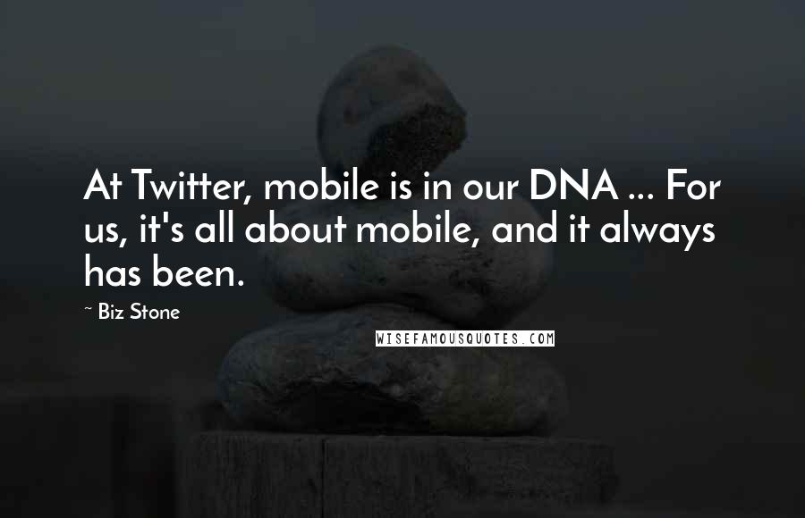 Biz Stone quotes: At Twitter, mobile is in our DNA ... For us, it's all about mobile, and it always has been.