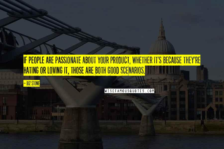 Biz Stone quotes: If people are passionate about your product, whether it's because they're hating or loving it, those are both good scenarios.