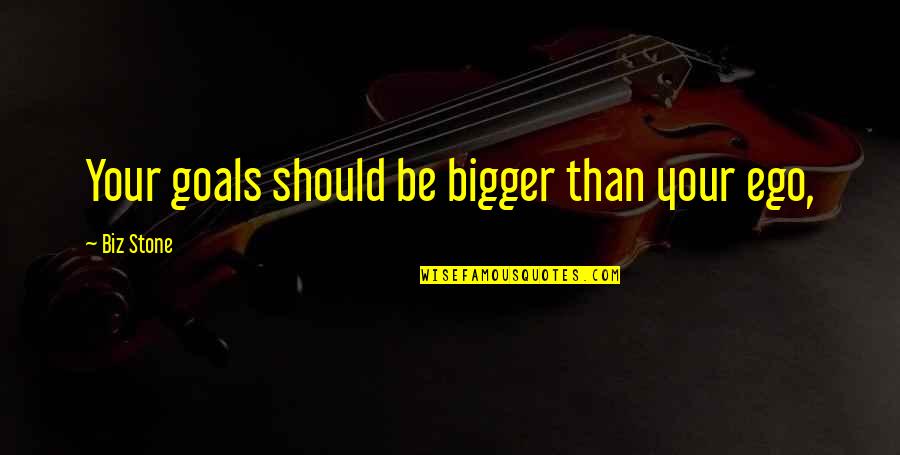 Biz Stone Quotes By Biz Stone: Your goals should be bigger than your ego,