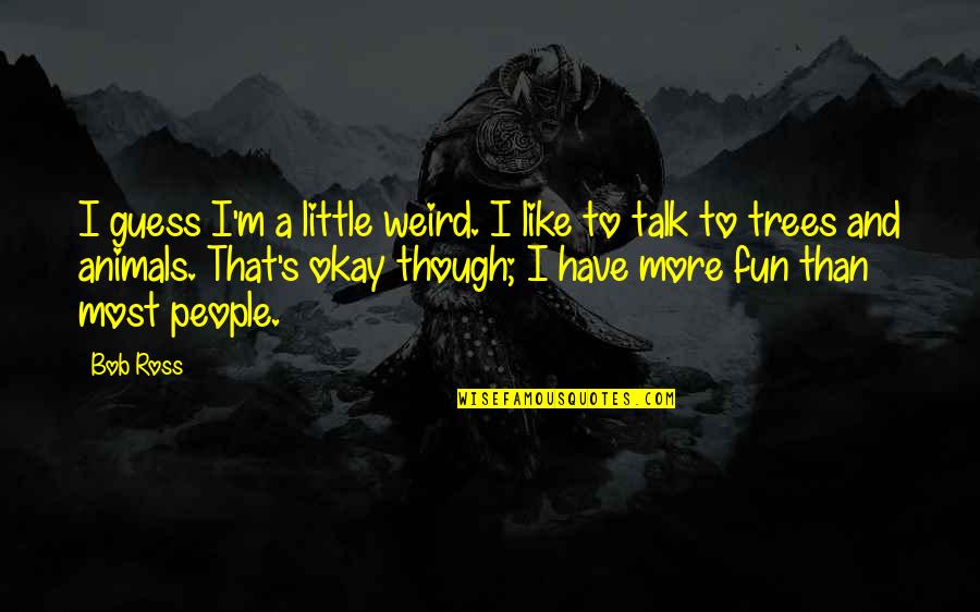 Bizare Bazaar Quotes By Bob Ross: I guess I'm a little weird. I like Bizare Bazaar Quotes By Bob Ross: I guess I'm a little weird. I like