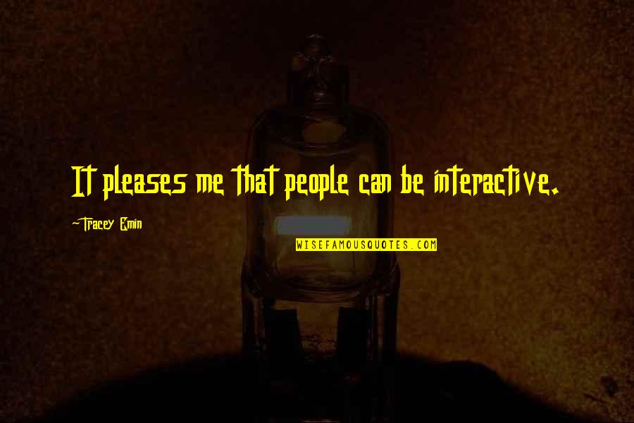 Bizarros Indialantic Fl Quotes By Tracey Emin: It pleases me that people can be interactive. Bizarros Indialantic Fl Quotes By Tracey Emin: It pleases me that people can be interactive.