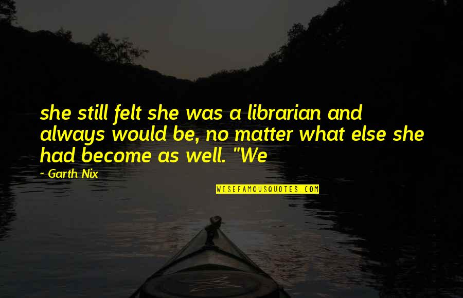 Bizcochos Quotes By Garth Nix: she still felt she was a librarian and