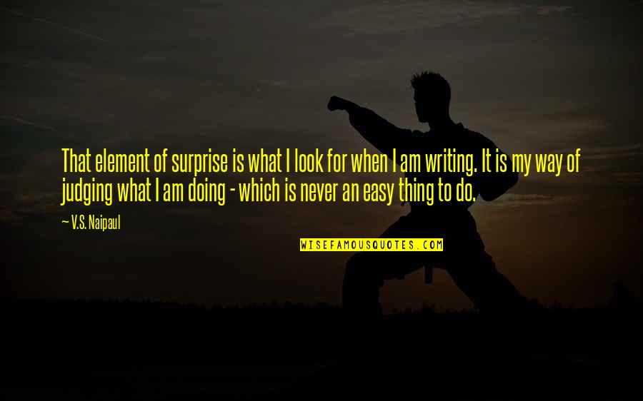 Bizenius Quotes By V.S. Naipaul: That element of surprise is what I look Bizenius Quotes By V.S. Naipaul: That element of surprise is what I look