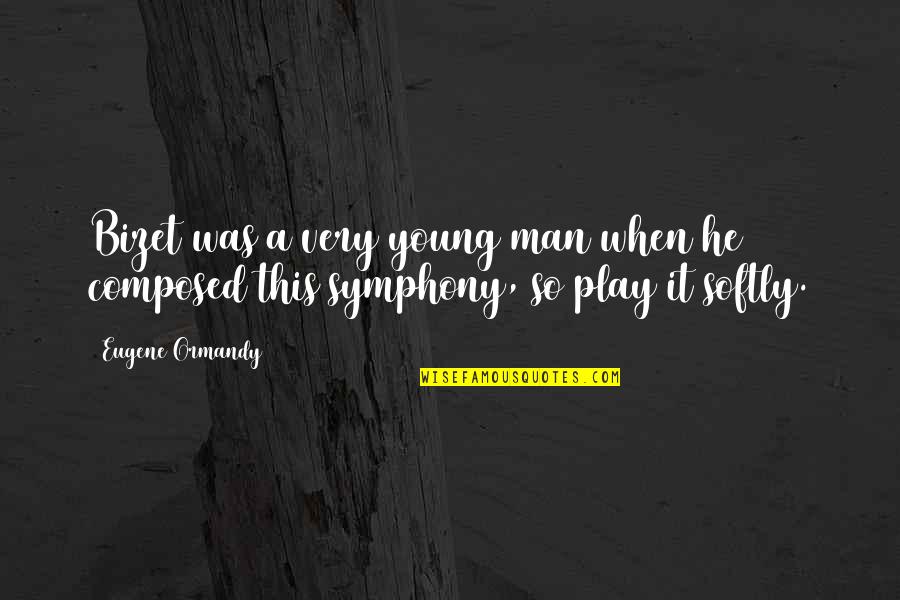 Bizet Quotes By Eugene Ormandy: Bizet was a very young man when he