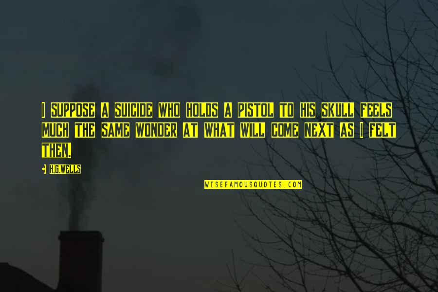 Bizimdir Quotes By H.G.Wells: I suppose a suicide who holds a pistol